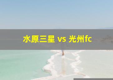 水原三星 vs 光州fc